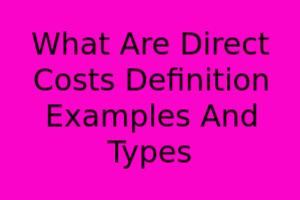 What Are Direct Costs Definition Examples And Types