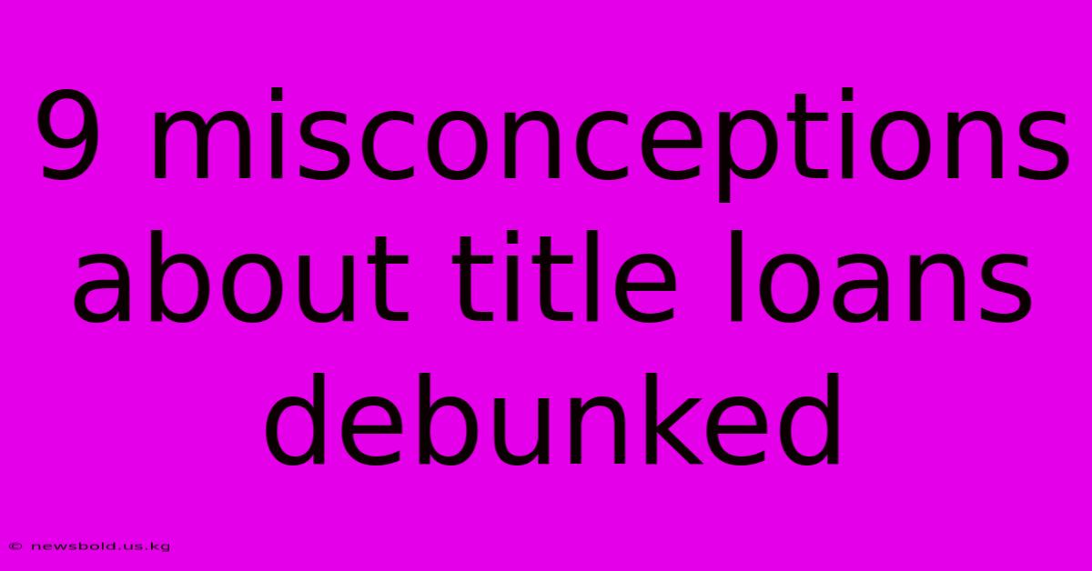 9 Misconceptions About Title Loans Debunked