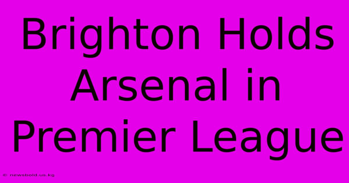 Brighton Holds Arsenal In Premier League