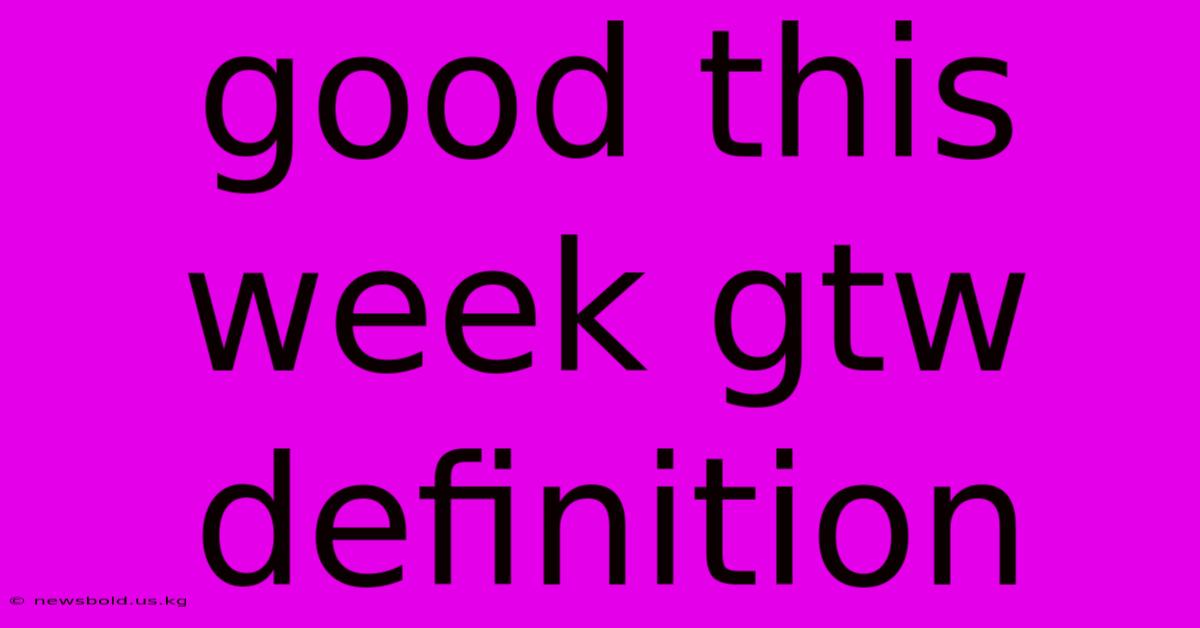 Good This Week Gtw Definition