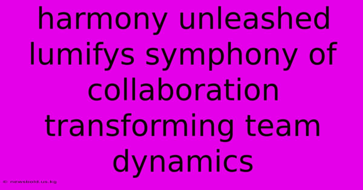 Harmony Unleashed Lumifys Symphony Of Collaboration Transforming Team Dynamics