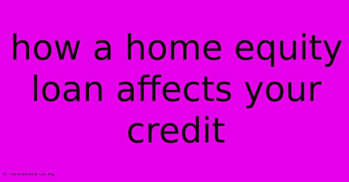 How A Home Equity Loan Affects Your Credit