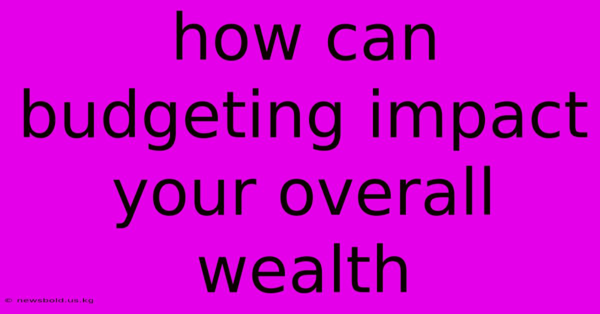 How Can Budgeting Impact Your Overall Wealth