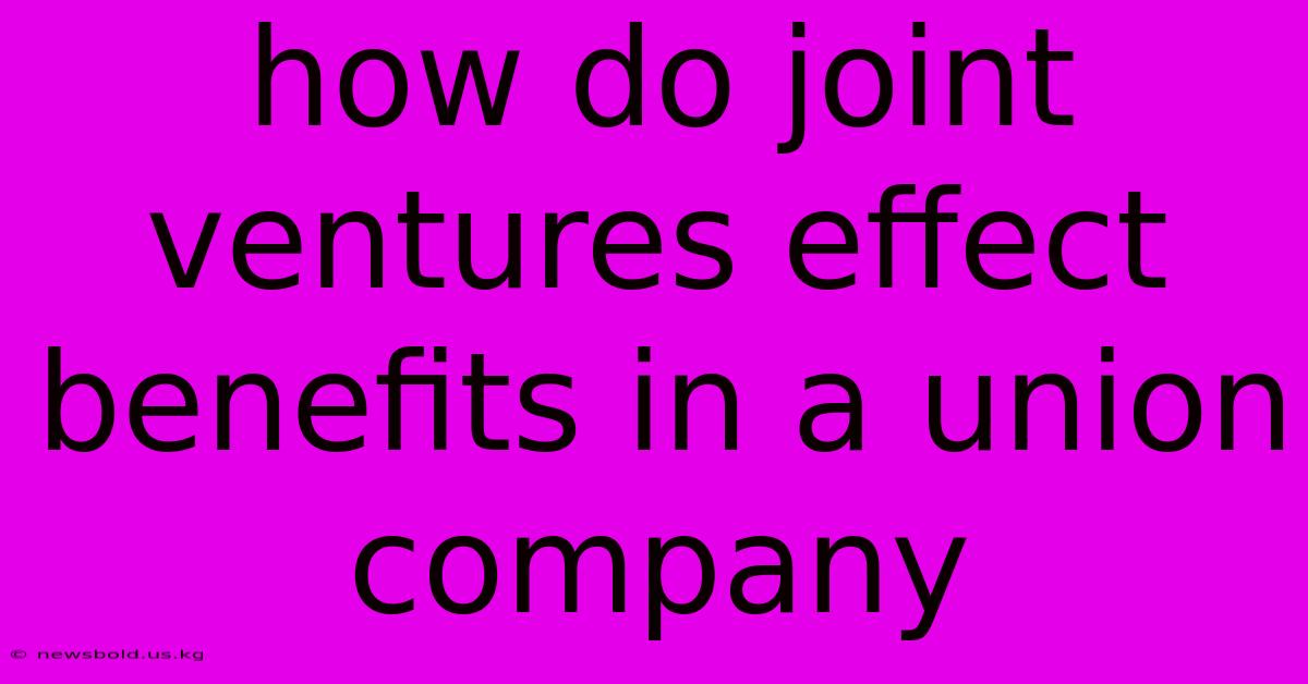 How Do Joint Ventures Effect Benefits In A Union Company