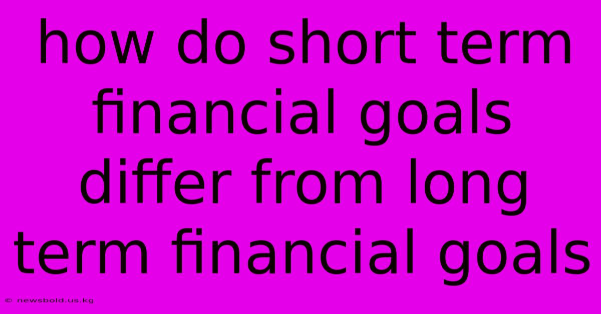 How Do Short Term Financial Goals Differ From Long Term Financial Goals