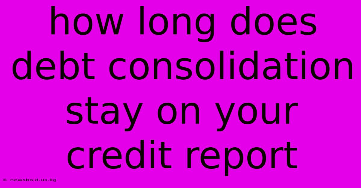 How Long Does Debt Consolidation Stay On Your Credit Report