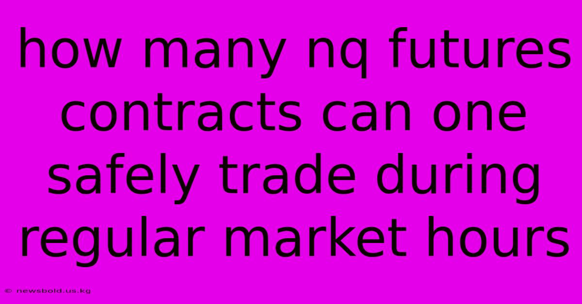 How Many Nq Futures Contracts Can One Safely Trade During Regular Market Hours