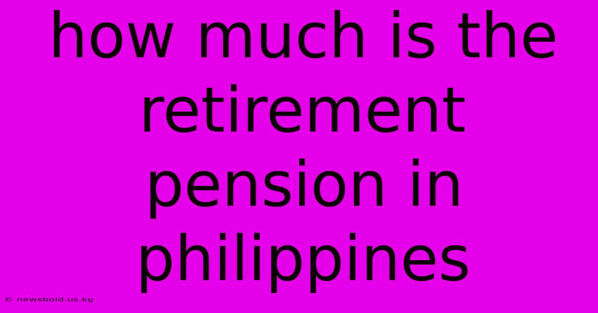 How Much Is The Retirement Pension In Philippines