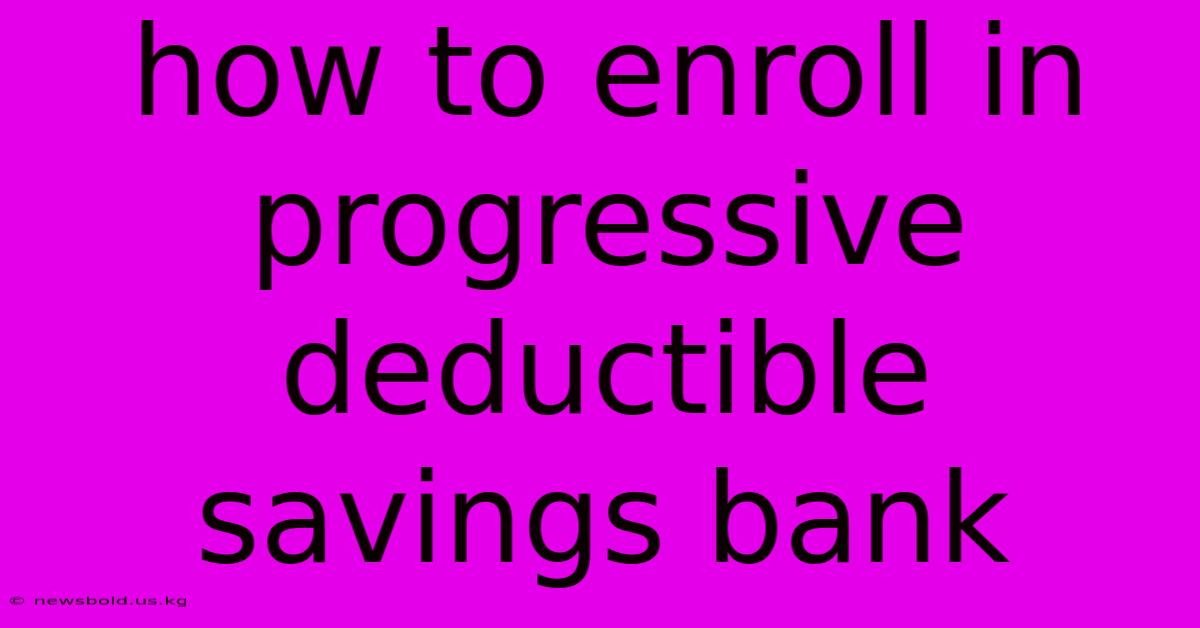 How To Enroll In Progressive Deductible Savings Bank