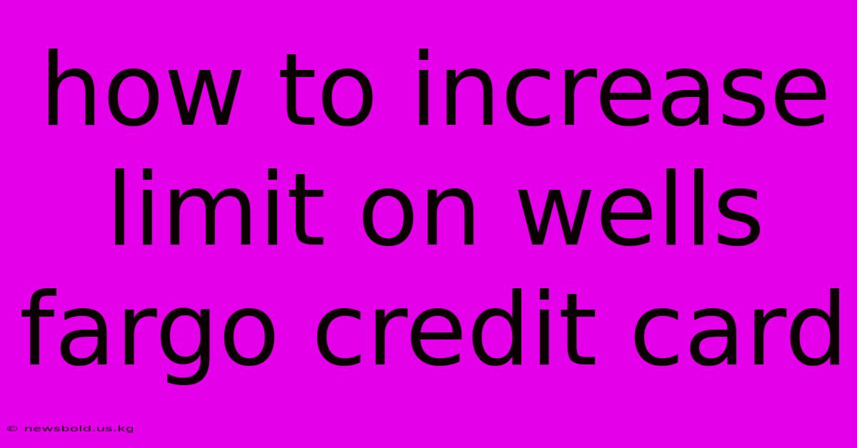 How To Increase Limit On Wells Fargo Credit Card