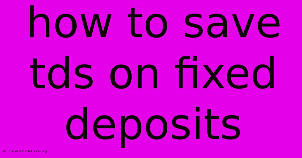 How To Save Tds On Fixed Deposits