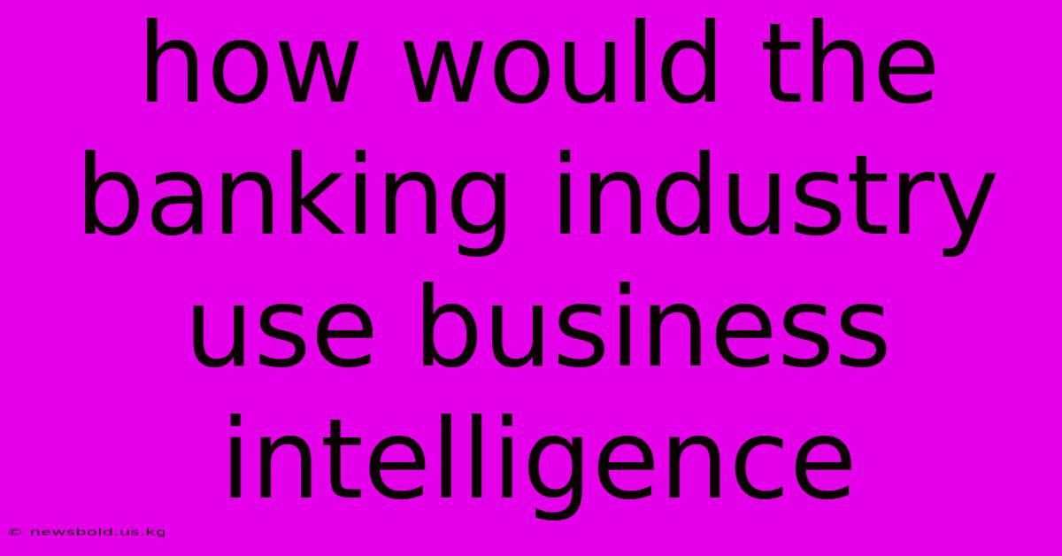 How Would The Banking Industry Use Business Intelligence