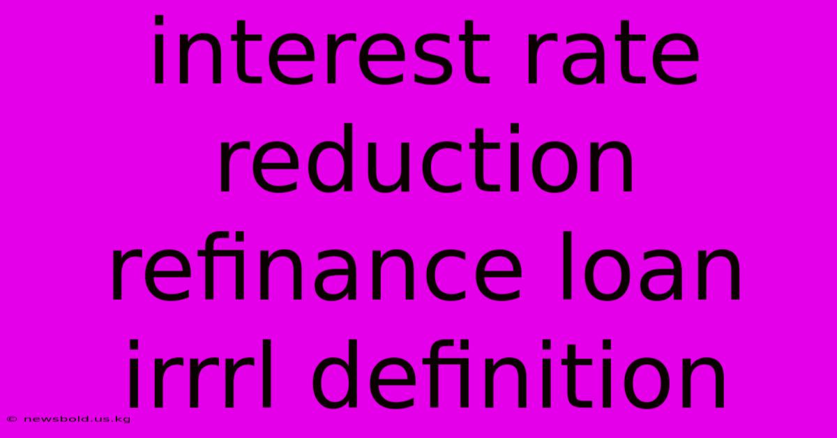 Interest Rate Reduction Refinance Loan Irrrl Definition