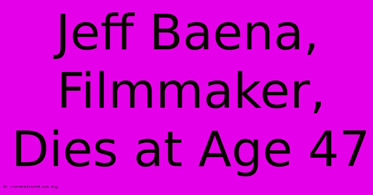 Jeff Baena, Filmmaker, Dies At Age 47