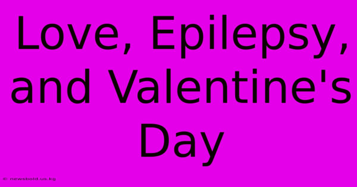 Love, Epilepsy, And Valentine's Day