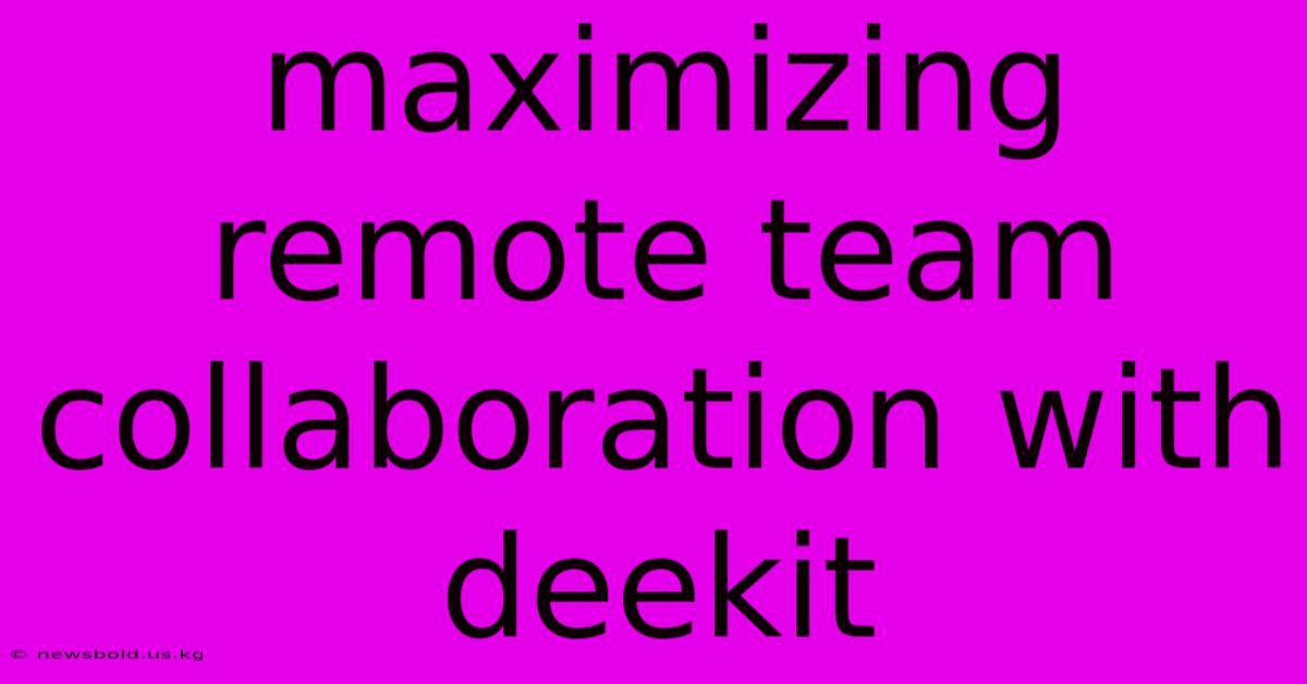 Maximizing Remote Team Collaboration With Deekit