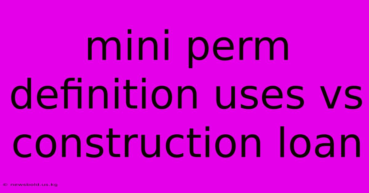 Mini Perm Definition Uses Vs Construction Loan