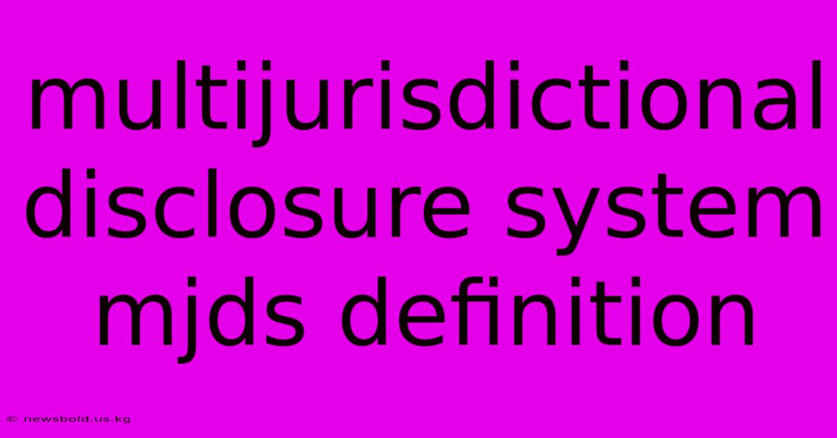 Multijurisdictional Disclosure System Mjds Definition