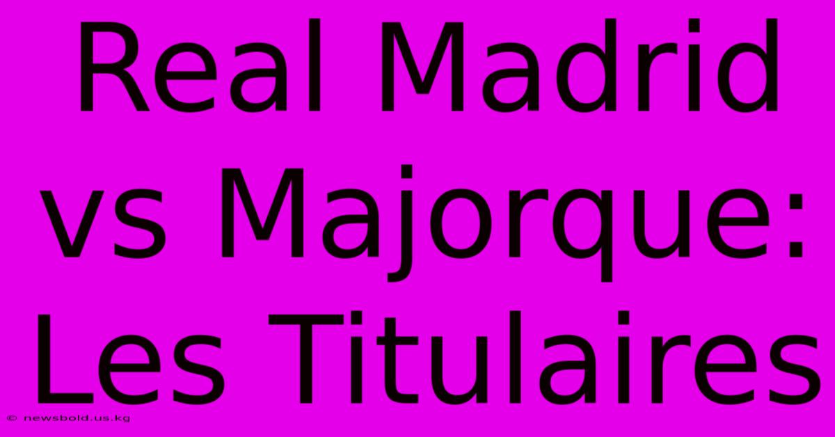 Real Madrid Vs Majorque: Les Titulaires