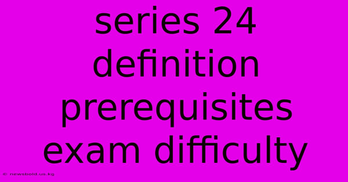 Series 24 Definition Prerequisites Exam Difficulty