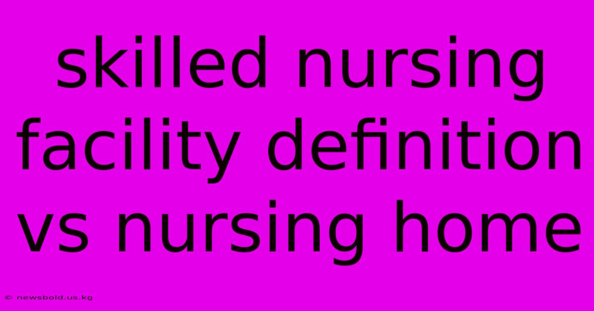 Skilled Nursing Facility Definition Vs Nursing Home