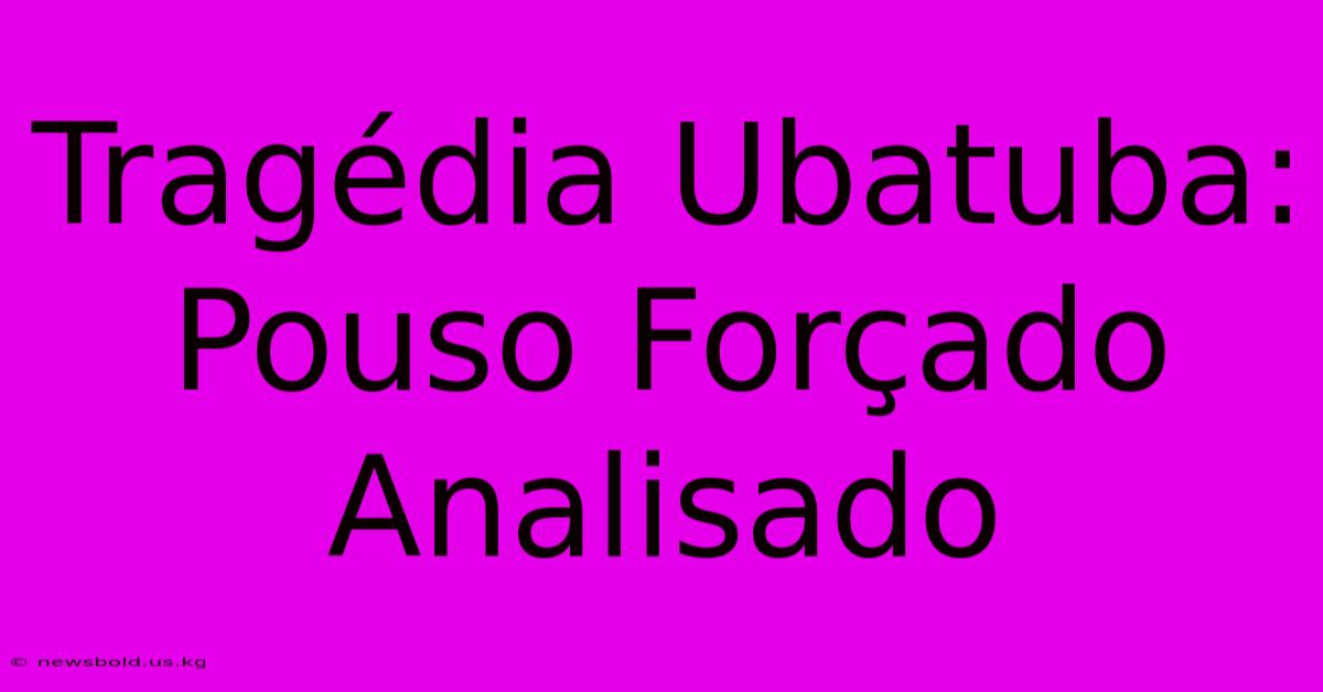 Tragédia Ubatuba: Pouso Forçado Analisado