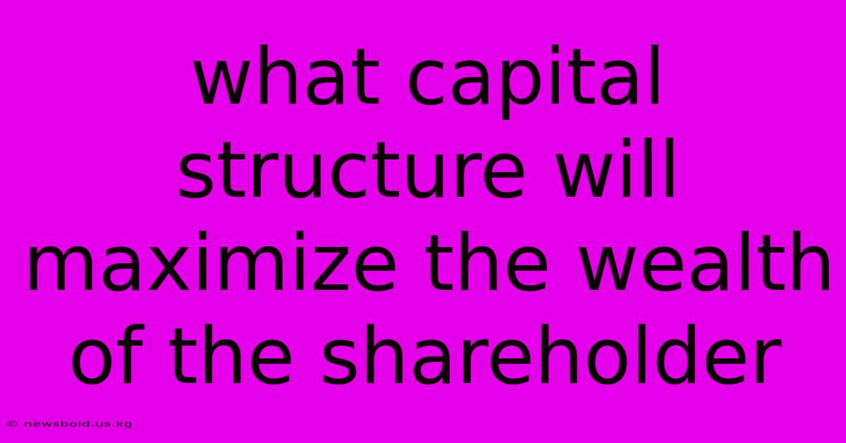 What Capital Structure Will Maximize The Wealth Of The Shareholder