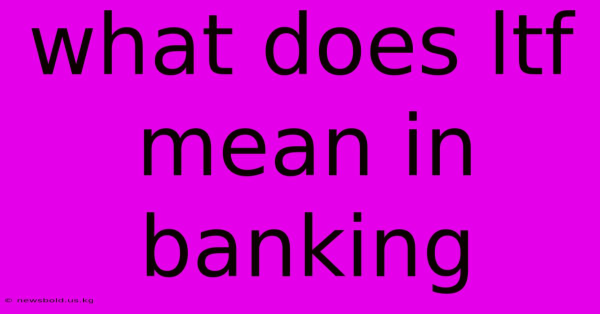 What Does Ltf Mean In Banking