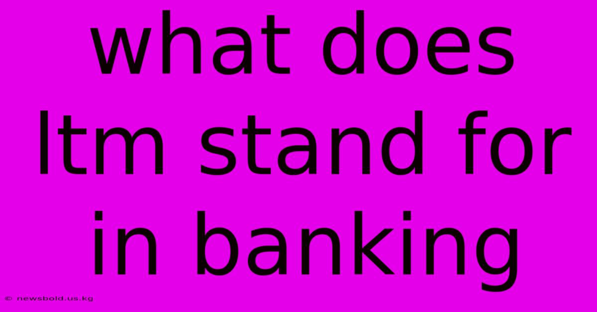 What Does Ltm Stand For In Banking