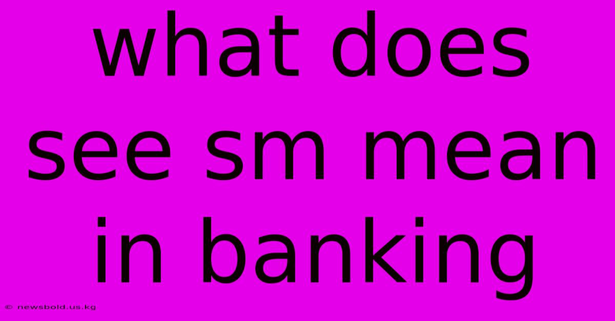 What Does See Sm Mean In Banking