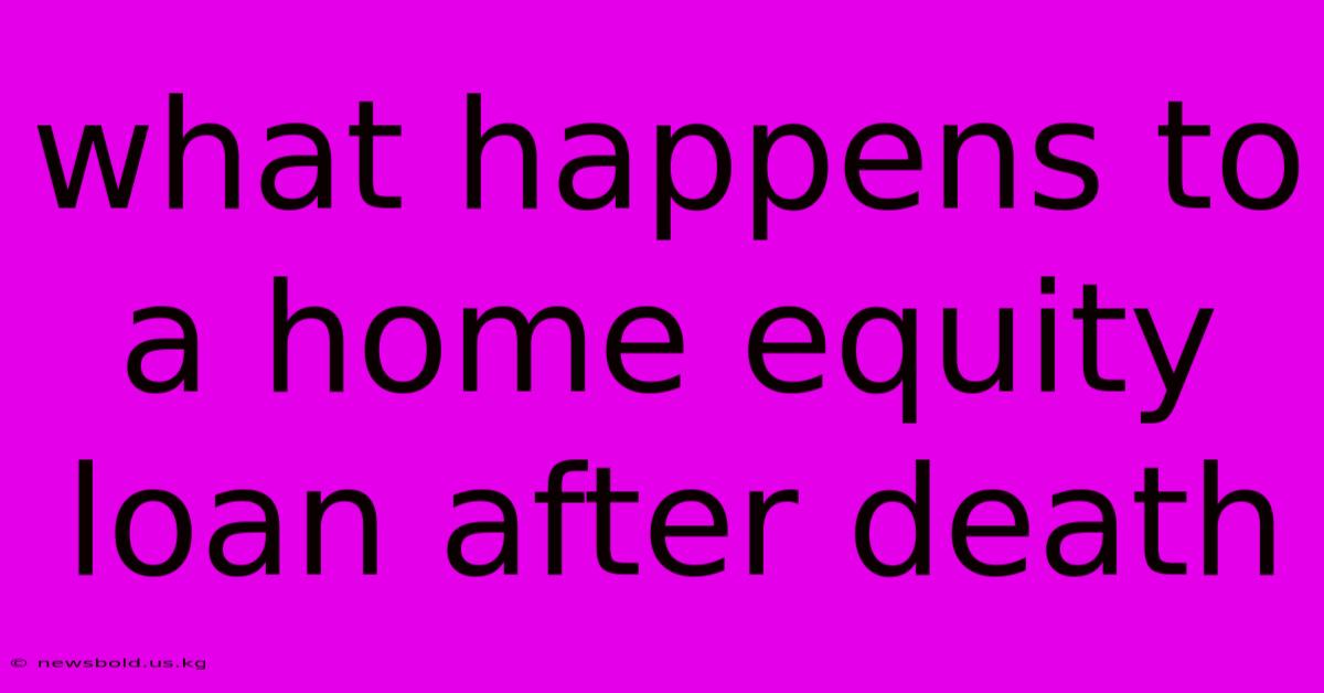 What Happens To A Home Equity Loan After Death