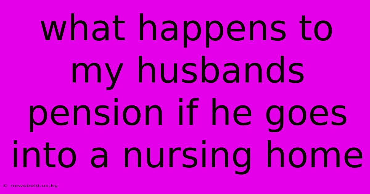 What Happens To My Husbands Pension If He Goes Into A Nursing Home