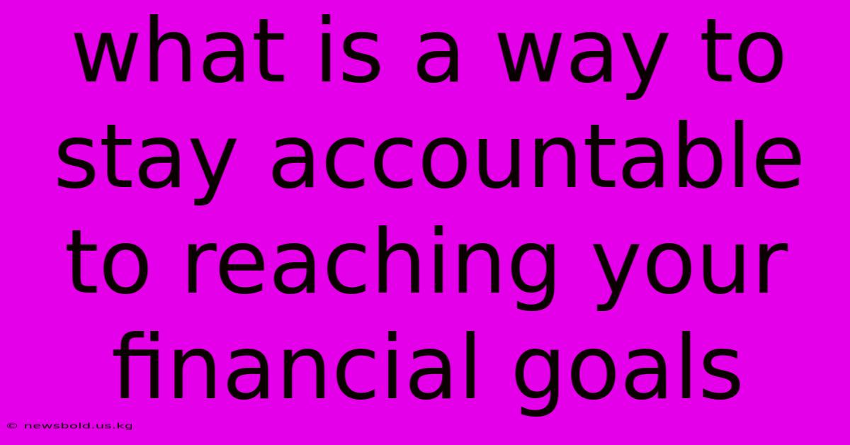 What Is A Way To Stay Accountable To Reaching Your Financial Goals