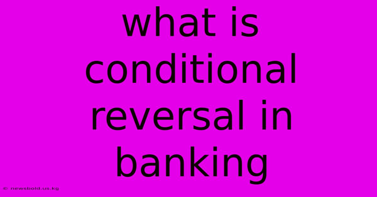 What Is Conditional Reversal In Banking