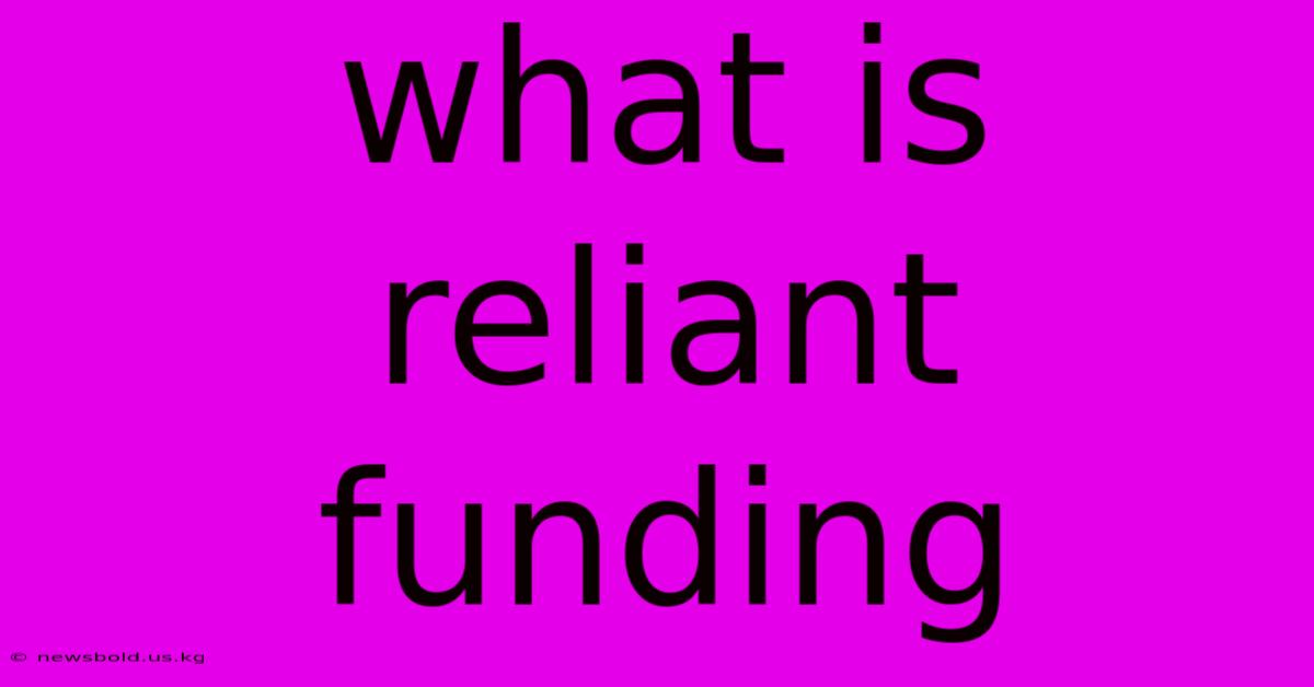 What Is Reliant Funding