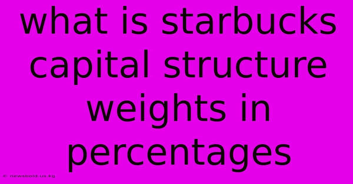 What Is Starbucks Capital Structure Weights In Percentages