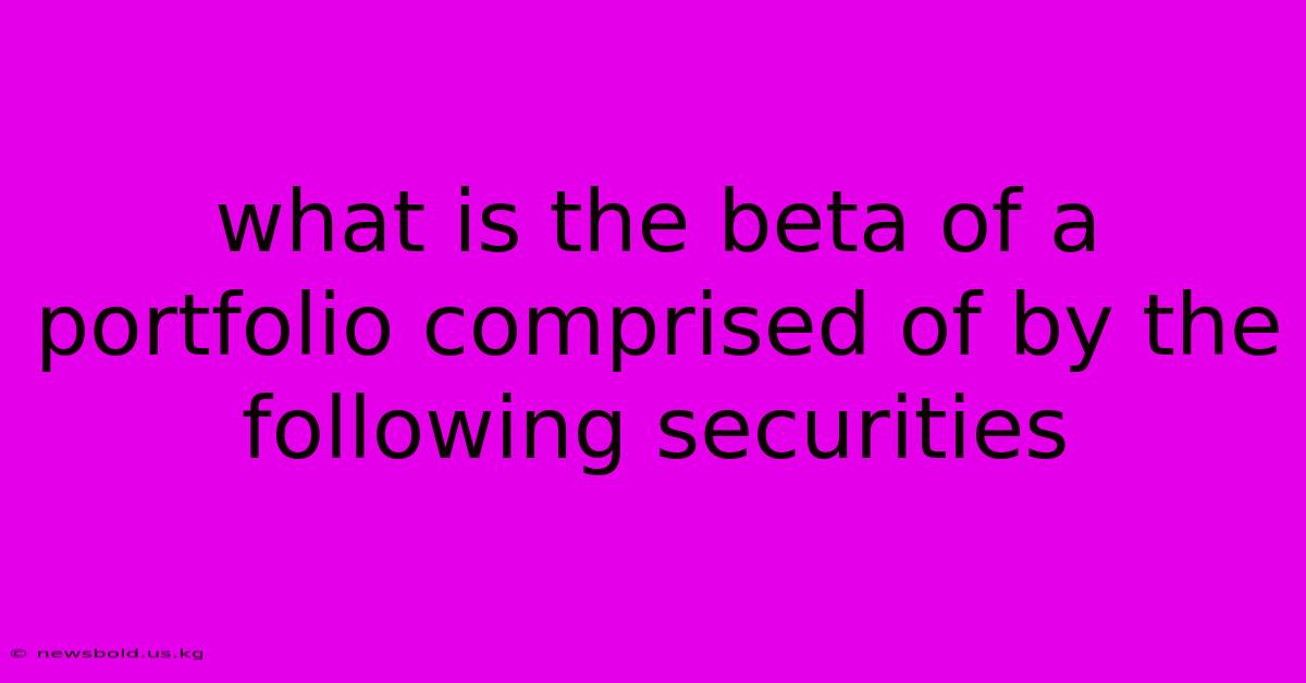 What Is The Beta Of A Portfolio Comprised Of By The Following Securities