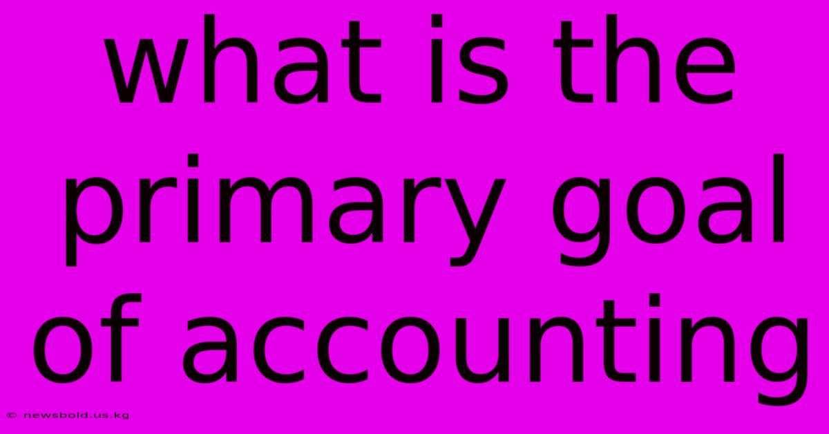 What Is The Primary Goal Of Accounting