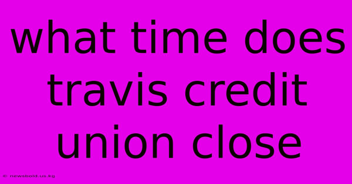 What Time Does Travis Credit Union Close