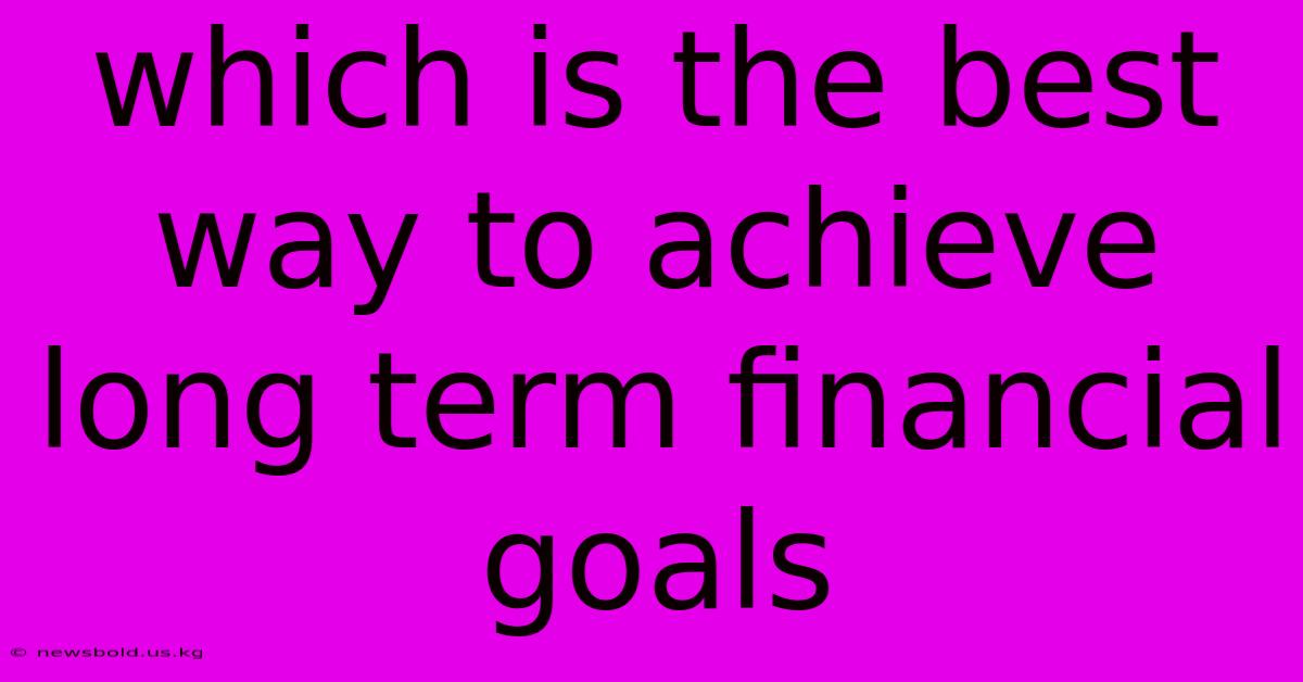 Which Is The Best Way To Achieve Long Term Financial Goals