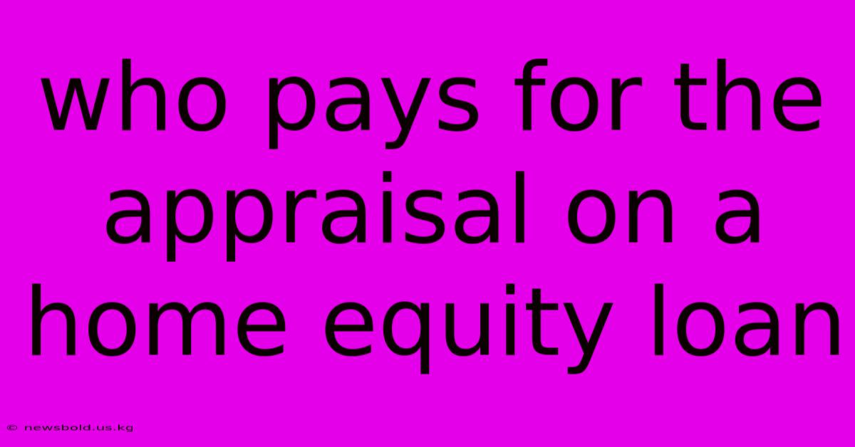 Who Pays For The Appraisal On A Home Equity Loan